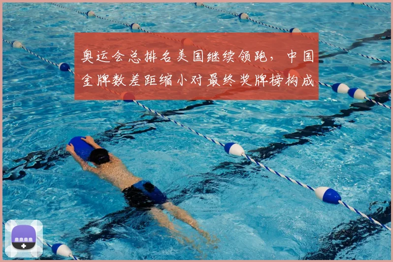 奥运会总排名美国继续领跑，中国金牌数差距缩小对最终奖牌榜构成压力