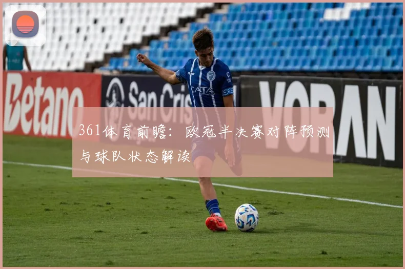 361体育前瞻：欧冠半决赛对阵预测与球队状态解读