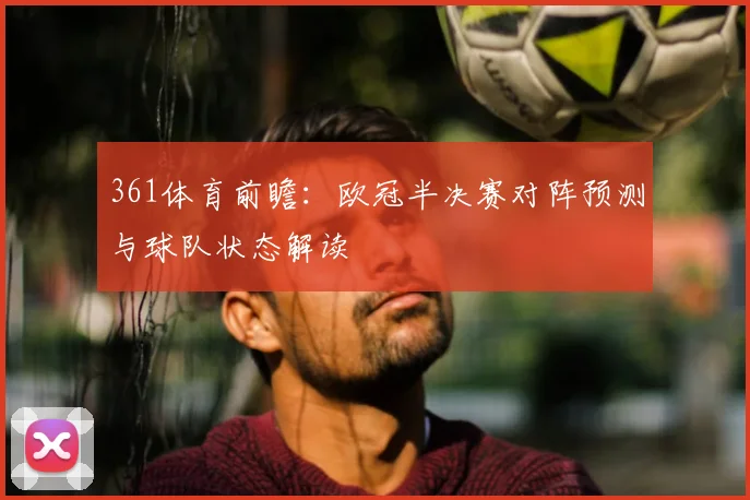 361体育前瞻:欧冠半决赛对阵预测与球队状态解读