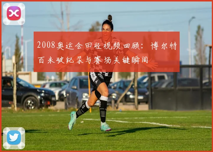 2008奥运会田径视频回顾：博尔特百米破纪录与赛场关键瞬间