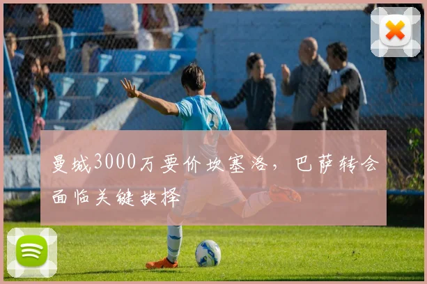 曼城3000万要价坎塞洛，巴萨转会面临关键抉择