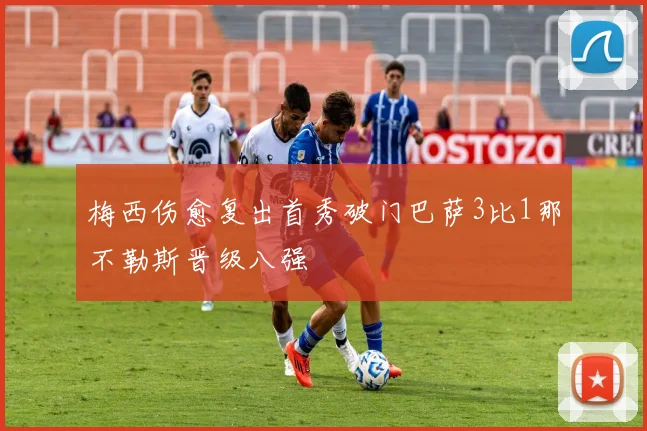 梅西伤愈复出首秀破门巴萨3比1那不勒斯晋级八强