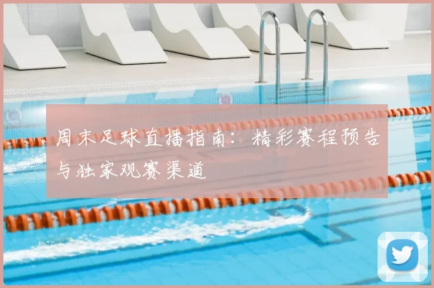 周末足球直播指南:精彩赛程预告与独家观赛渠道