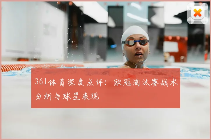 361体育深度点评：欧冠淘汰赛战术分析与球星表现