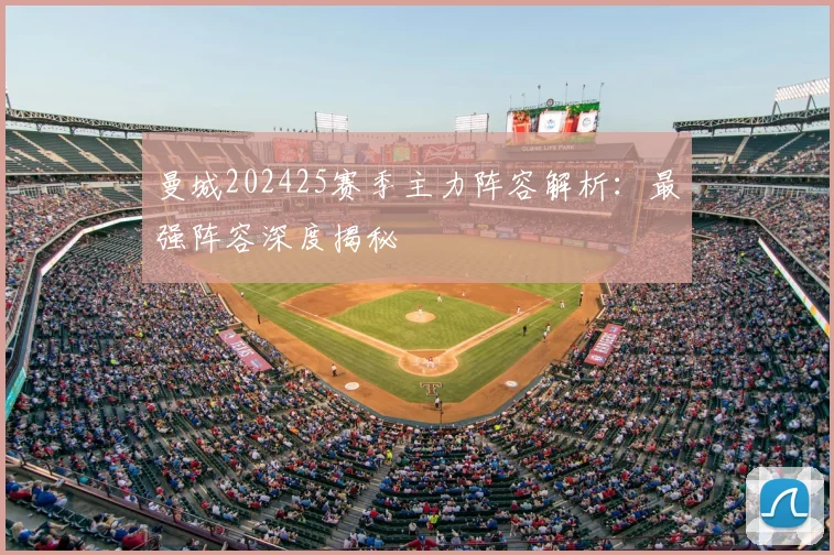 曼城202425赛季主力阵容解析：最强阵容深度揭秘