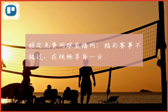 锁定免费网球直播网：精彩赛事不错过，在线畅享每一分