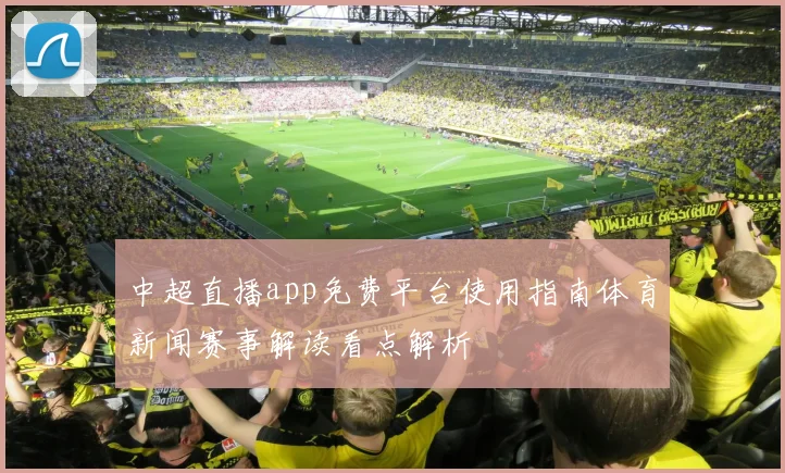 中超直播app免费平台使用指南体育新闻赛事解读看点解析