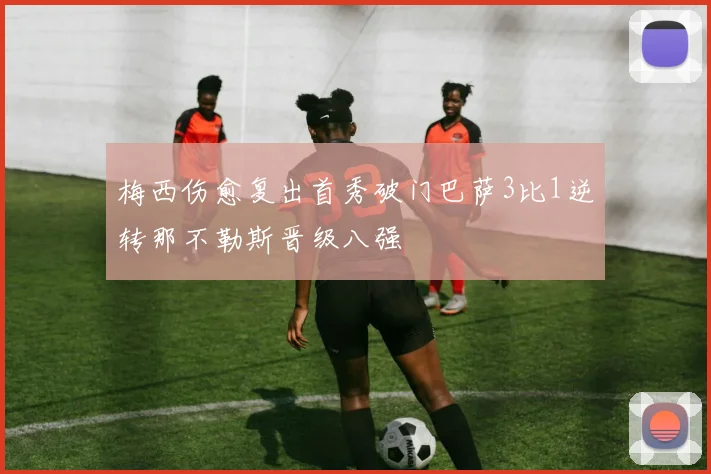 梅西伤愈复出首秀破门巴萨3比1逆转那不勒斯晋级八强