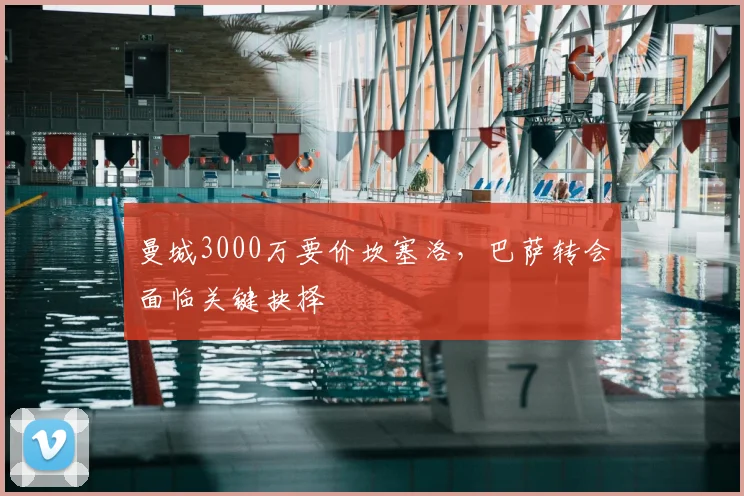 曼城3000万要价坎塞洛，巴萨转会面临关键抉择