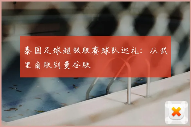 泰国足球超级联赛球队巡礼：从武里南联到曼谷联