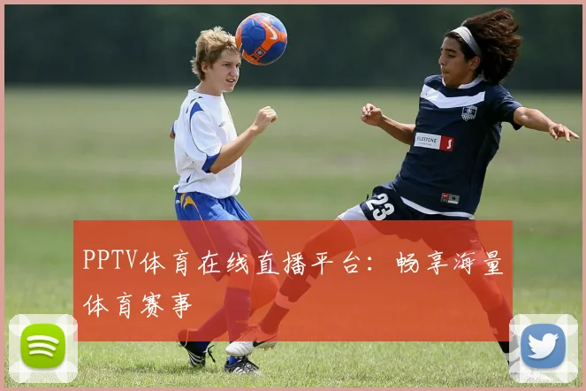 PPTV体育在线直播平台：畅享海量体育赛事