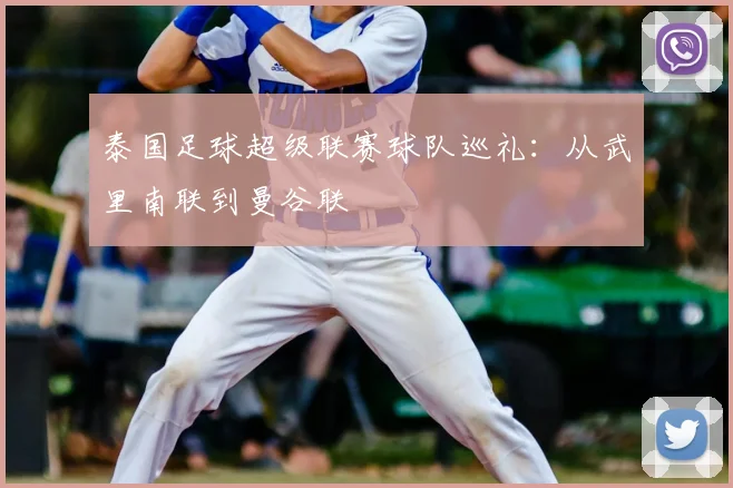 泰国足球超级联赛球队巡礼：从武里南联到曼谷联