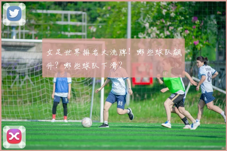 女足世界排名大洗牌！哪些球队飙升？哪些球队下滑？