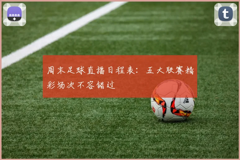 周末足球直播日程表:五大联赛精彩场次不容错过