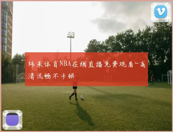 纬来体育NBA在线直播免费观看-高清流畅不卡顿