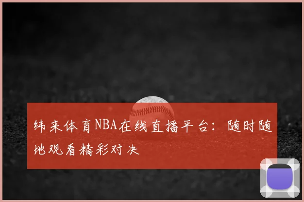 纬来体育NBA在线直播平台：随时随地观看精彩对决