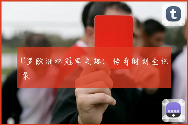 C罗欧洲杯冠军之路：传奇时刻全记录