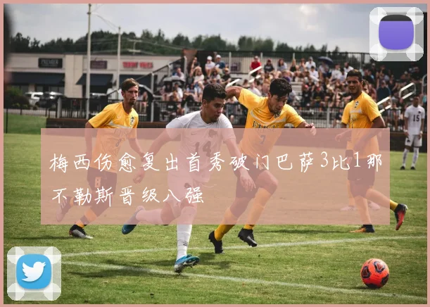 梅西伤愈复出首秀破门巴萨3比1那不勒斯晋级八强