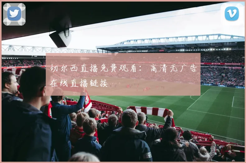 切尔西直播免费观看：高清无广告在线直播链接