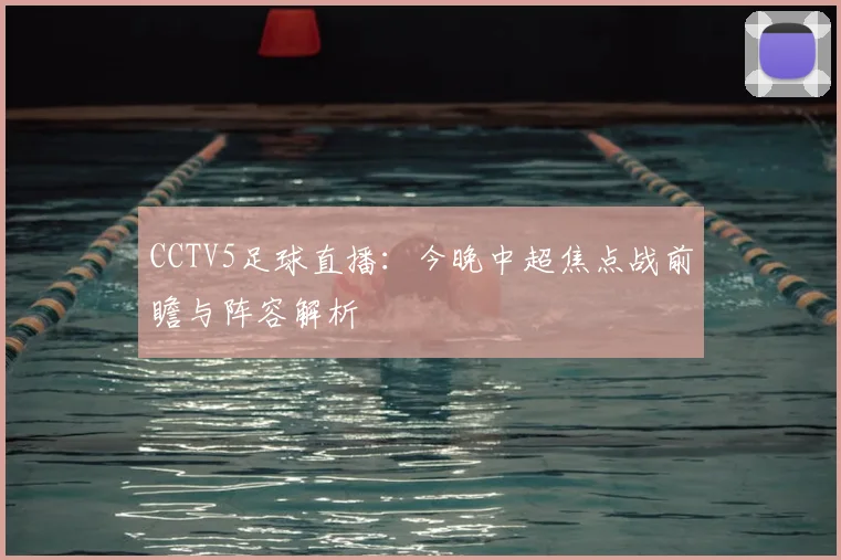 CCTV5足球直播:今晚中超焦点战前瞻与阵容解析