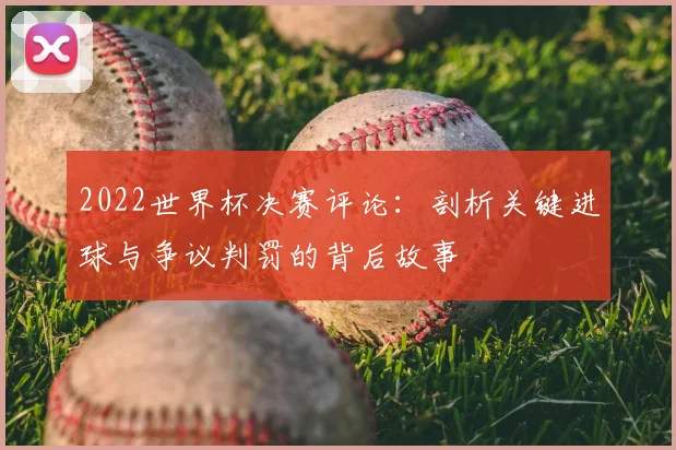 2022世界杯决赛评论：剖析关键进球与争议判罚的背后故事