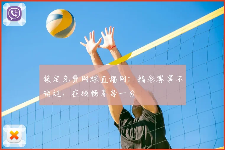 锁定免费网球直播网：精彩赛事不错过，在线畅享每一分
