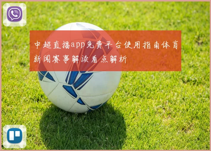 中超直播app免费平台使用指南体育新闻赛事解读看点解析